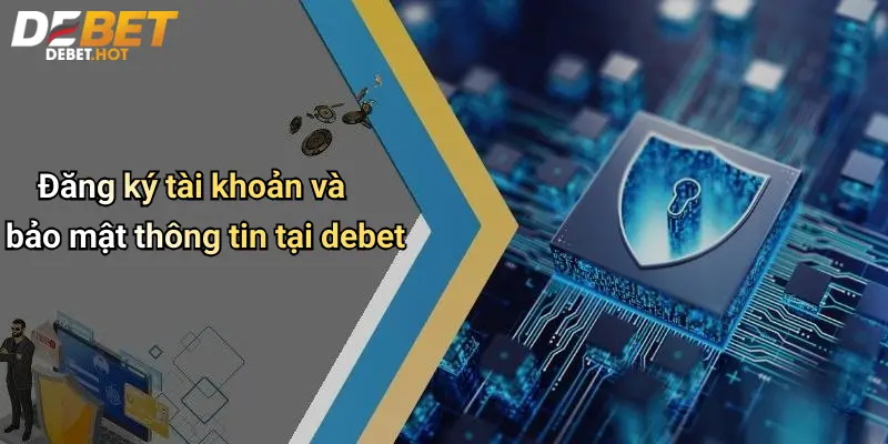 Đăng ký tài khoản và bảo mật thông tin tại debet