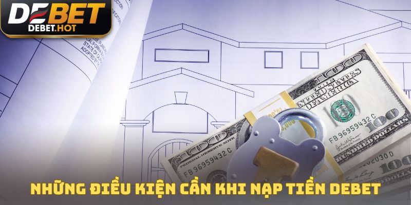 Nạp Tiền DEBET Qua 6 Phương Thức Với Hạn Mức Cực Cao 1 Những điều kiện hội viên cần thực hiện khi nạp tiền DEBET