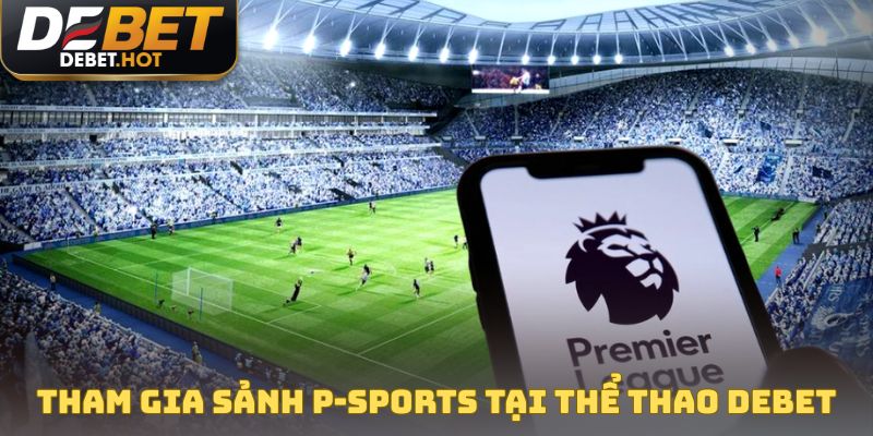 Tham gia sảnh P-Sports tại thể thao DEBET