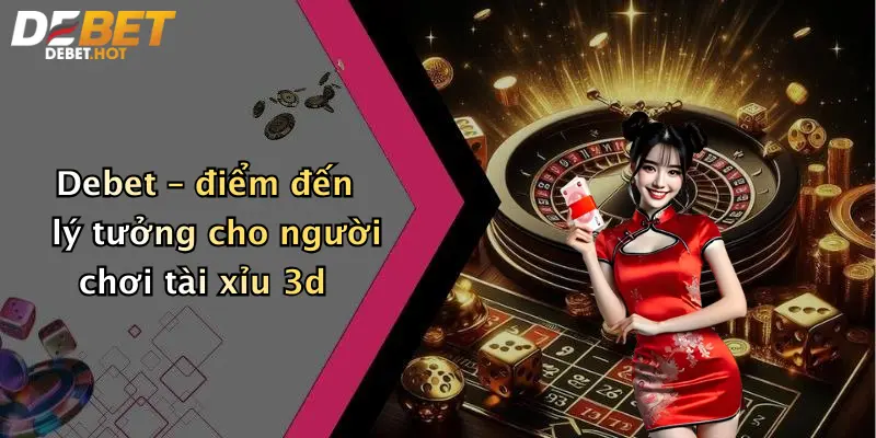 Debet – điểm đến lý tưởng cho người chơi tài xỉu 3d