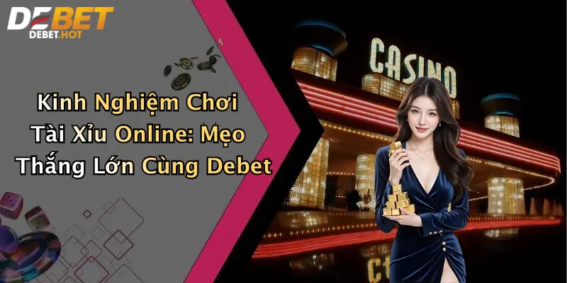 Kinh Nghiệm Chơi Tài Xỉu Online: Mẹo Thắng Lớn Cùng Debet 1 Kinh Nghiệm Chơi Tài Xỉu Online: Mẹo Thắng Lớn Cùng Debet