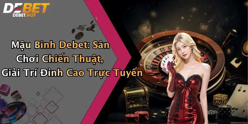 Mậu Binh Debet: Sân Chơi Chiến Thuật, Giải Trí Đỉnh Cao Trực Tuyến