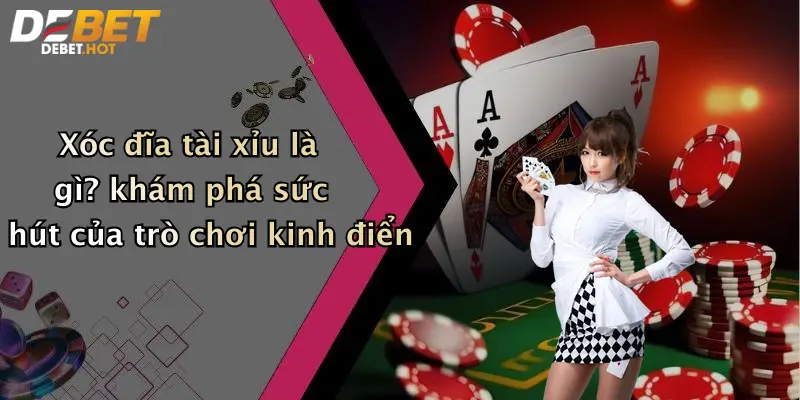 Xóc đĩa tài xỉu là gì? khám phá sức hút của trò chơi kinh điển